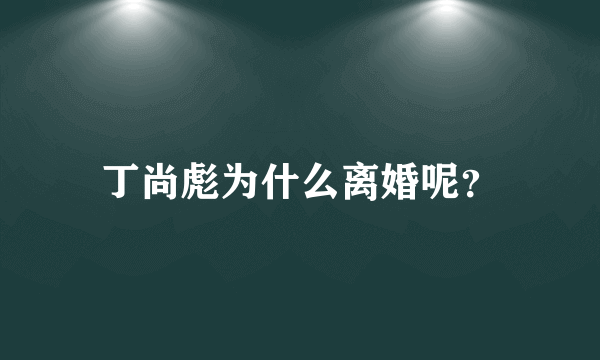 丁尚彪为什么离婚呢？