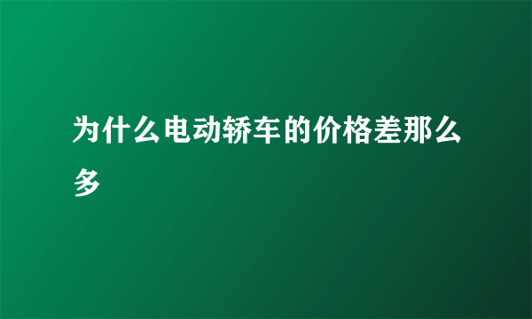 为什么电动轿车的价格差那么多