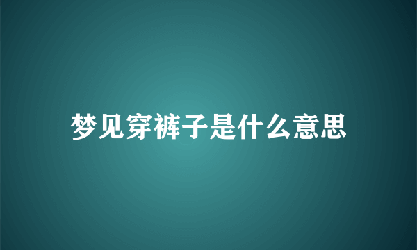 梦见穿裤子是什么意思