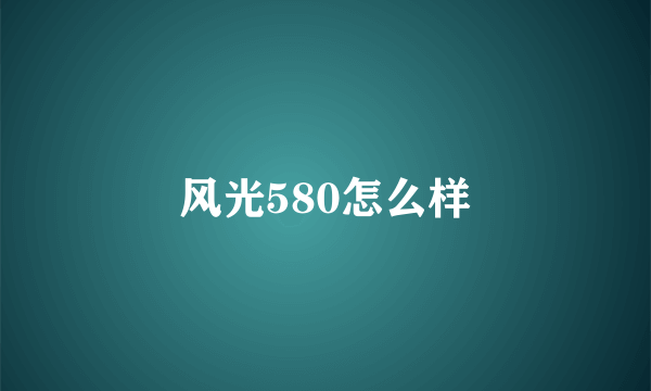 风光580怎么样