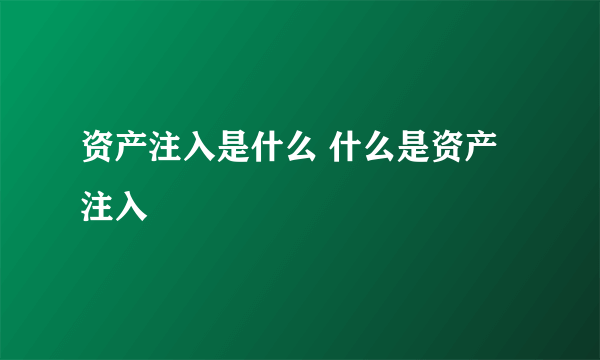 资产注入是什么 什么是资产注入