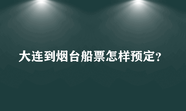 大连到烟台船票怎样预定？