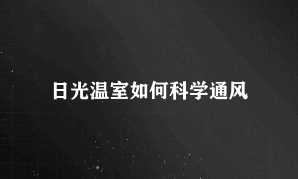 日光温室如何科学通风