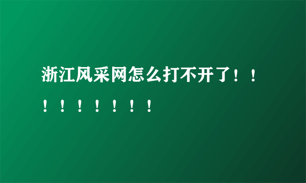 浙江风采网怎么打不开了！！！！！！！！！