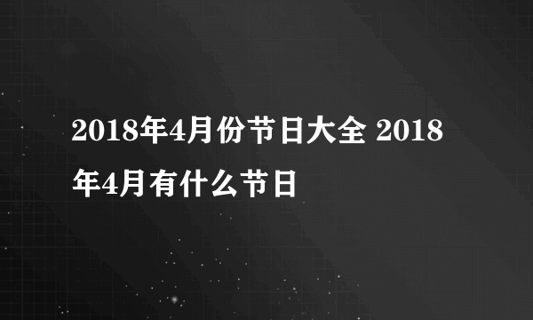 2018年4月份节日大全 2018年4月有什么节日