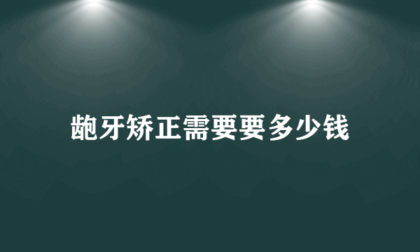 龅牙矫正需要要多少钱