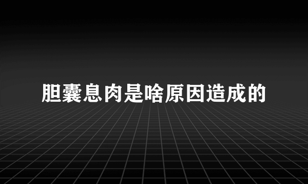 胆囊息肉是啥原因造成的