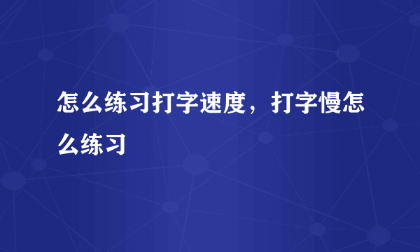 怎么练习打字速度，打字慢怎么练习