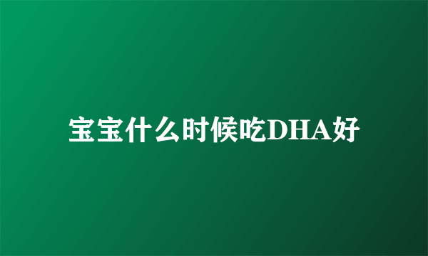 宝宝什么时候吃DHA好