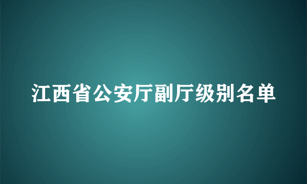 江西省公安厅副厅级别名单