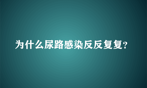 为什么尿路感染反反复复？