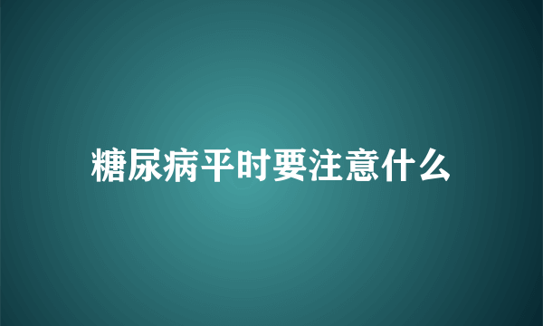 糖尿病平时要注意什么