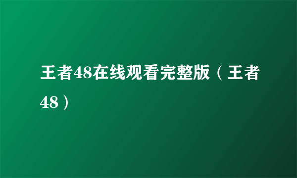 王者48在线观看完整版（王者48）