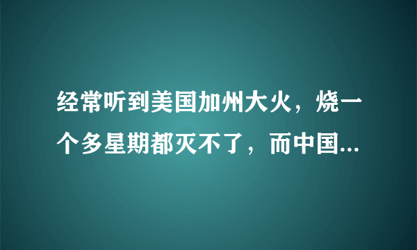 经常听到美国加州大火，烧一个多星期都灭不了，而中国怎么没有听说过有这样大火呢？