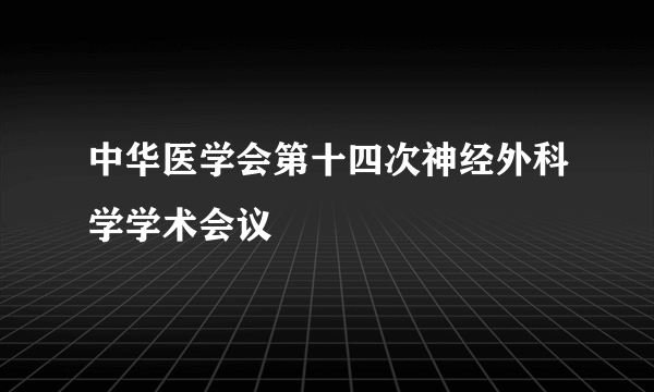 中华医学会第十四次神经外科学学术会议