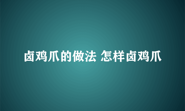 卤鸡爪的做法 怎样卤鸡爪