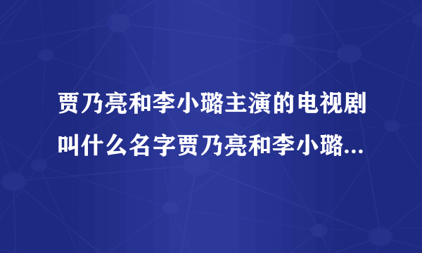 贾乃亮和李小璐主演的电视剧叫什么名字贾乃亮和李小璐主演的电视剧大盘点