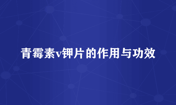 青霉素v钾片的作用与功效