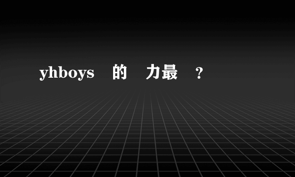 yhboys誰的實力最強？