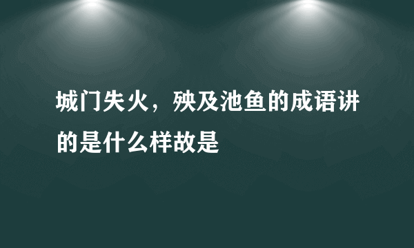 城门失火，殃及池鱼的成语讲的是什么样故是