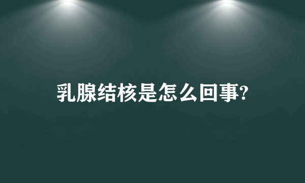 乳腺结核是怎么回事?