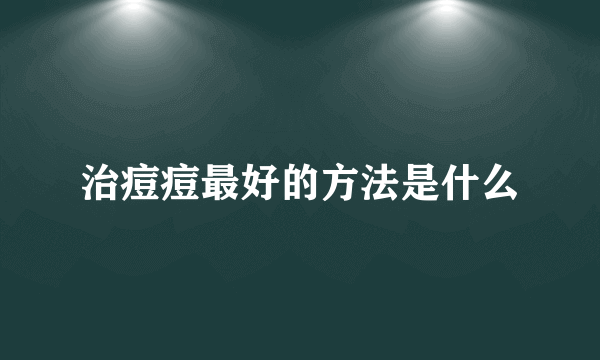 治痘痘最好的方法是什么