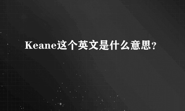 Keane这个英文是什么意思？