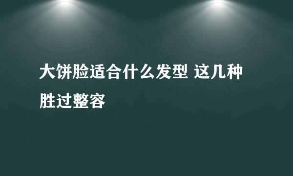 大饼脸适合什么发型 这几种胜过整容