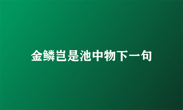 金鳞岂是池中物下一句