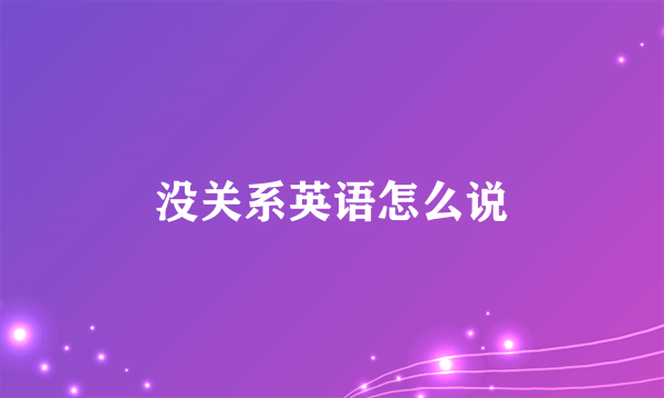 没关系英语怎么说