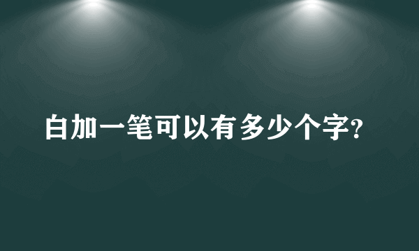 白加一笔可以有多少个字？