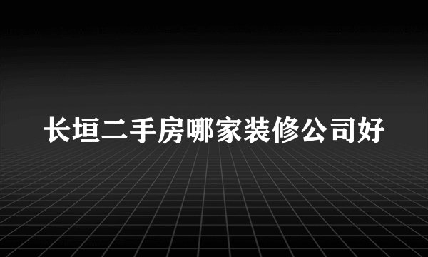 长垣二手房哪家装修公司好