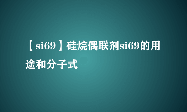 【si69】硅烷偶联剂si69的用途和分子式