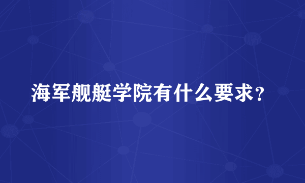 海军舰艇学院有什么要求？