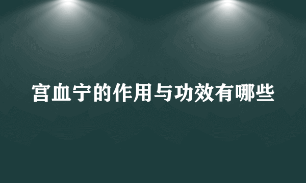 宫血宁的作用与功效有哪些