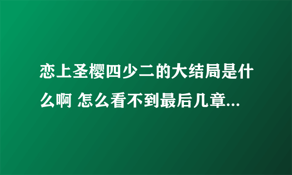 恋上圣樱四少二的大结局是什么啊 怎么看不到最后几章啊？ 银家好急的.. .！！！