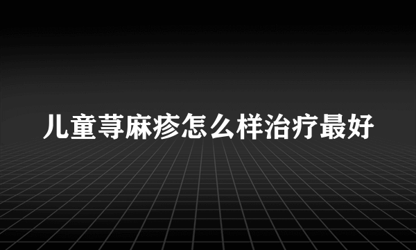 儿童荨麻疹怎么样治疗最好