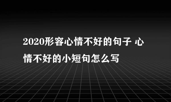 2020形容心情不好的句子 心情不好的小短句怎么写