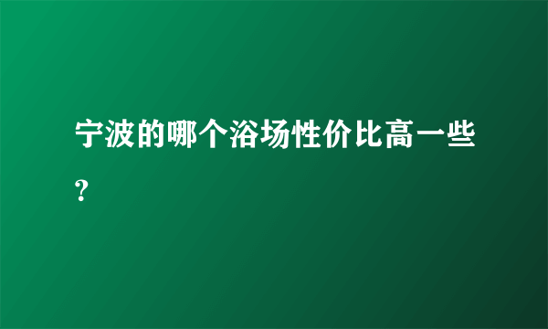 宁波的哪个浴场性价比高一些？