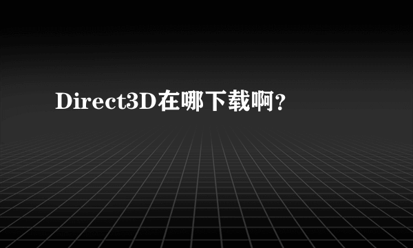 Direct3D在哪下载啊？