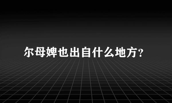 尔母婢也出自什么地方？