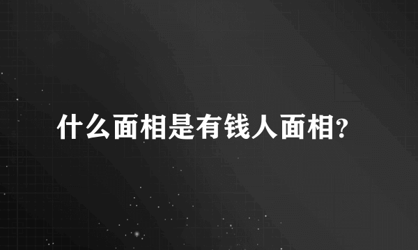 什么面相是有钱人面相？