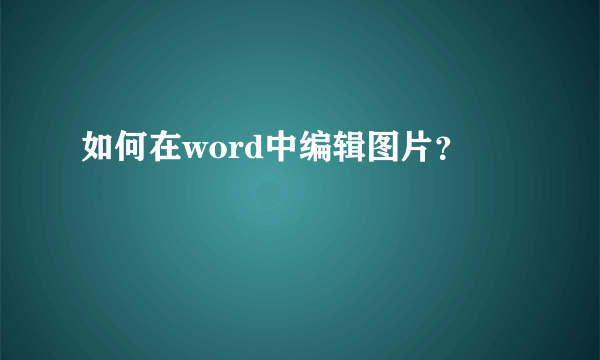 如何在word中编辑图片？