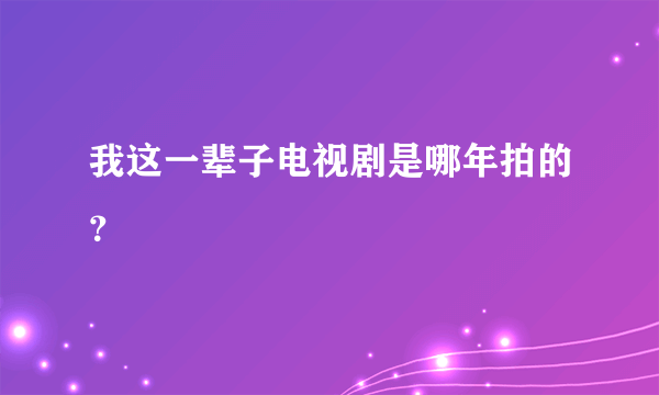 我这一辈子电视剧是哪年拍的？