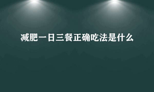 减肥一日三餐正确吃法是什么