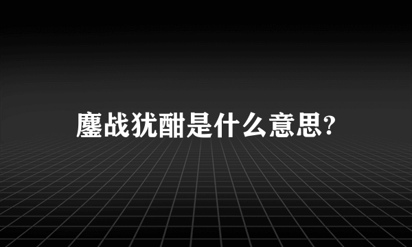 鏖战犹酣是什么意思?