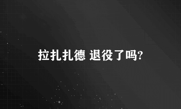 拉扎扎德 退役了吗?