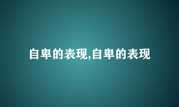 自卑的表现,自卑的表现