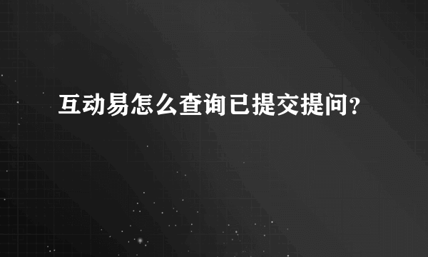 互动易怎么查询已提交提问？