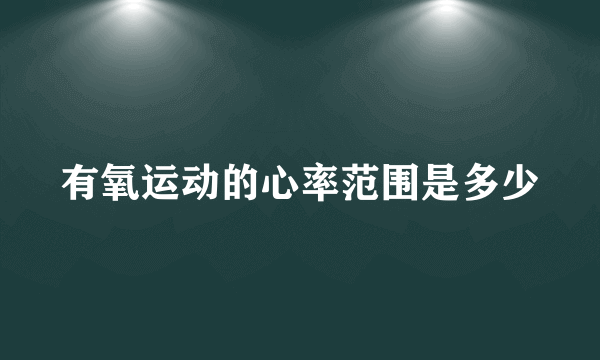 有氧运动的心率范围是多少